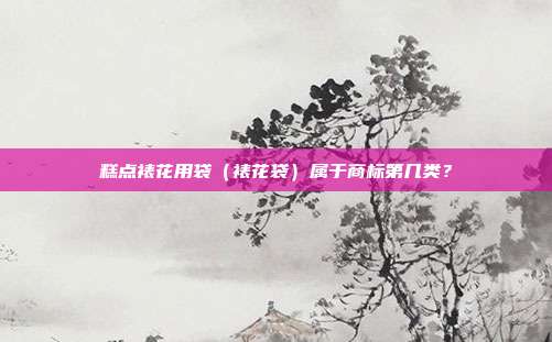 糕点裱花用袋(裱花袋)属于商标第几类?