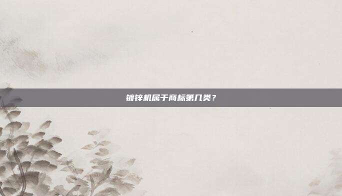 镀锌机属于商标第几类?