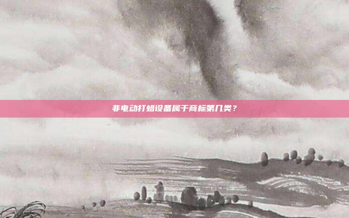 非电动打蜡设备属于商标第几类?