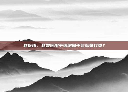 非医用、非兽医用干细胞属于商标第几类?