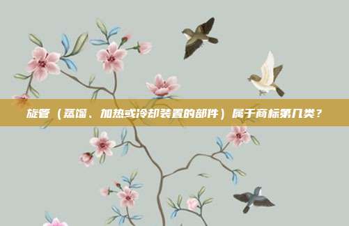 旋管（蒸馏、加热或冷却装置的部件）属于商标第几类？