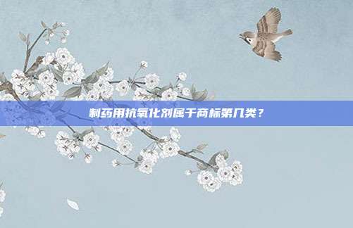 制药用抗氧化剂属于商标第几类？