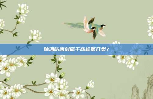 啤酒防腐剂属于商标第几类?