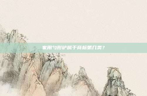 家用勺形铲属于商标第几类?