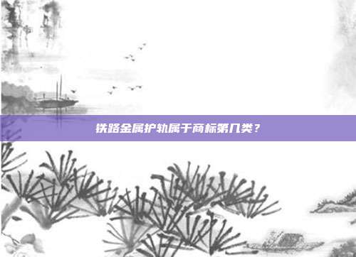 铁路金属护轨属于商标第几类?