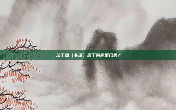 沙丁鱼（非活）属于商标第几类？