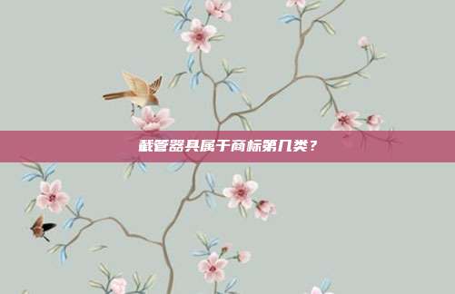 截管器具属于商标第几类？