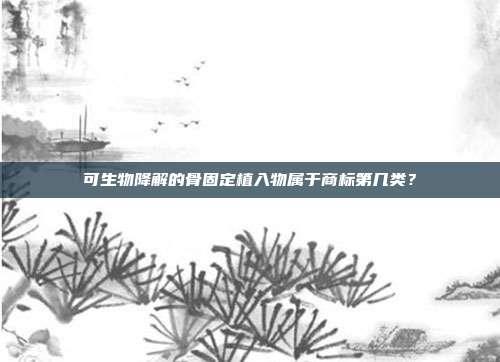 可生物降解的骨固定植入物属于商标第几类？