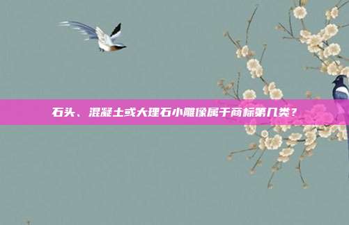 石头、混凝土或大理石小雕像属于商标第几类？