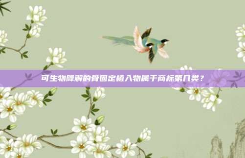 可生物降解的骨固定植入物属于商标第几类？