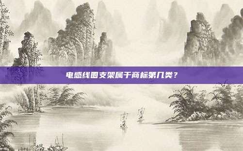 电感线圈支架属于商标第几类？