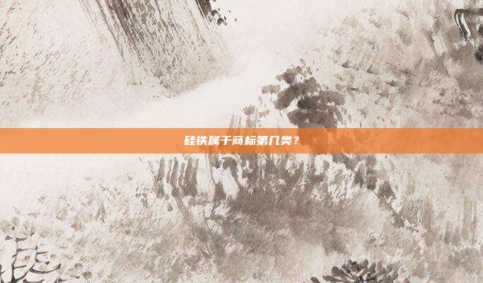 硅铁属于商标第几类?