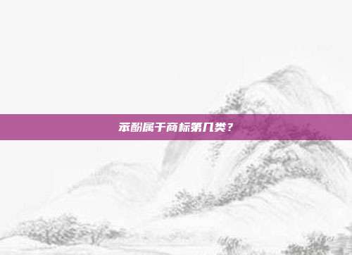 苯酚属于商标第几类?