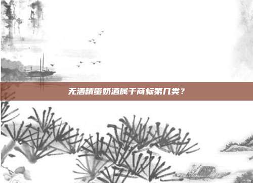 无酒精蛋奶酒属于商标第几类？