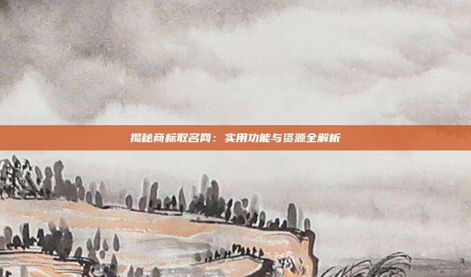 揭秘商标取名网:实用功能与资源全解析