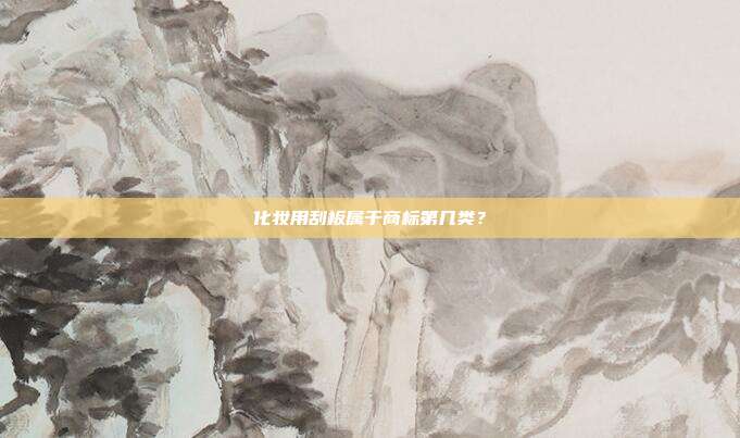 化妆用刮板属于商标第几类?