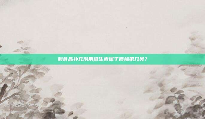 制食品补充剂用维生素属于商标第几类?