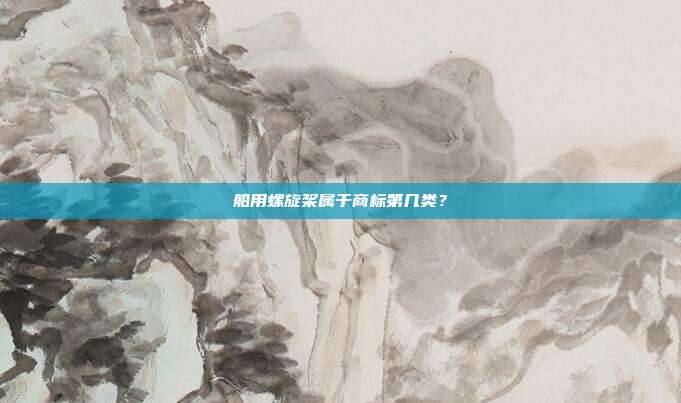 船用螺旋桨属于商标第几类?