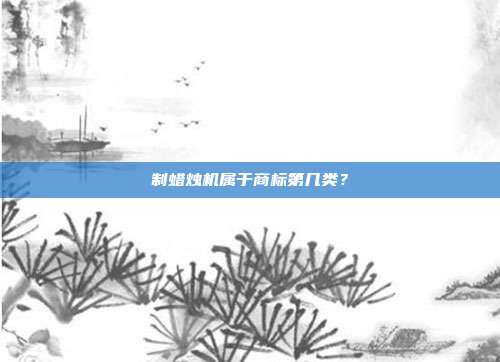 制蜡烛机属于商标第几类？