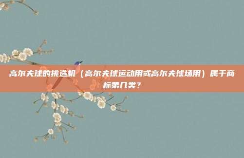 高尔夫球的挑选机(高尔夫球运动用或高尔夫球场用)属于商标第几类?