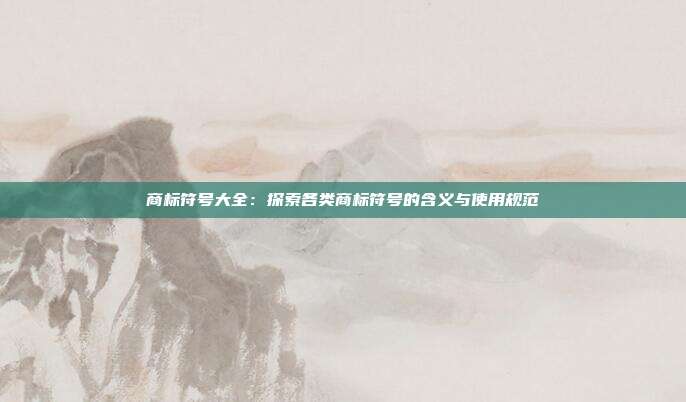 商标符号大全:探索各类商标符号的含义与使用规范