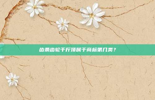 齿条齿轮千斤顶属于商标第几类？