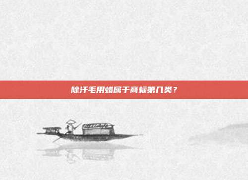 除汗毛用蜡属于商标第几类？