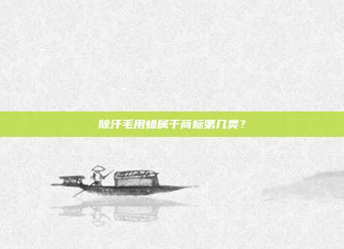 除汗毛用蜡属于商标第几类?