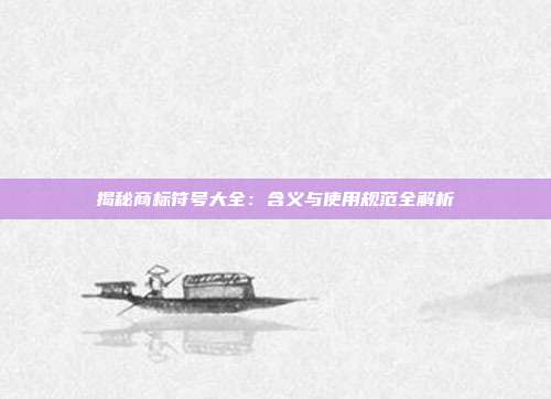 揭秘商标符号大全:含义与使用规范全解析