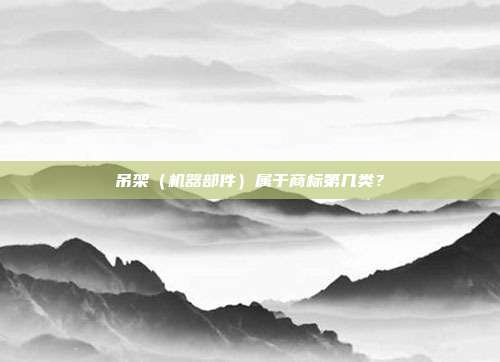 吊架(机器部件)属于商标第几类?