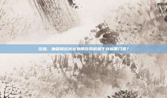 压缩、抽吸和运送谷物用鼓风机属于商标第几类？