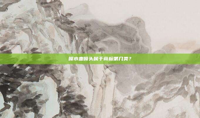 喷水壶喷头属于商标第几类?