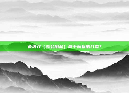 裁纸刀(办公用品)属于商标第几类?