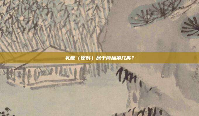 乳糖(原料)属于商标第几类?