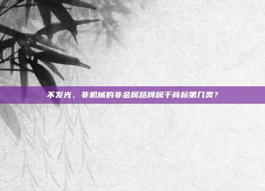 不发光、非机械的非金属路牌属于商标第几类？