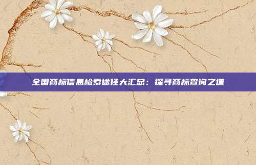 全国商标信息检索途径大汇总:探寻商标查询之道