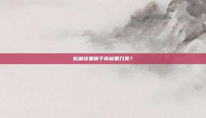 蛇麻球果属于商标第几类？