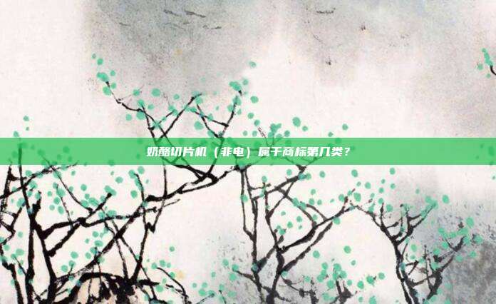 奶酪切片机（非电）属于商标第几类？