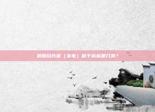 奶酪切片机（非电）属于商标第几类？
