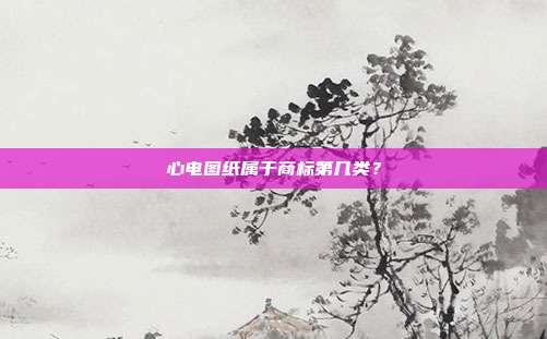 心电图纸属于商标第几类?