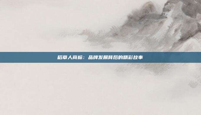 稻草人商标:品牌发展背后的精彩故事
