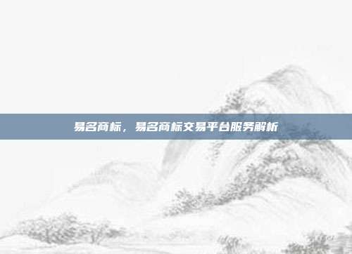 易名商标,易名商标交易平台服务解析