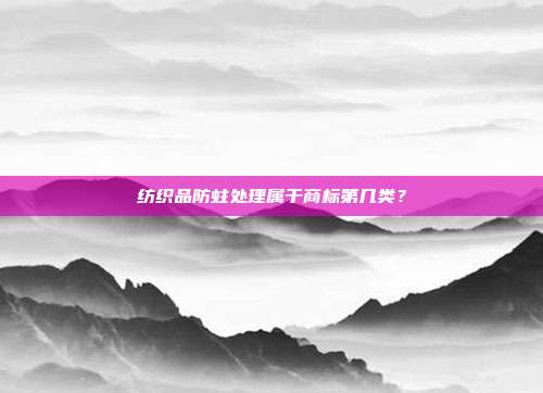 纺织品防蛀处理属于商标第几类？