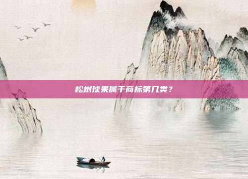 松树球果属于商标第几类？