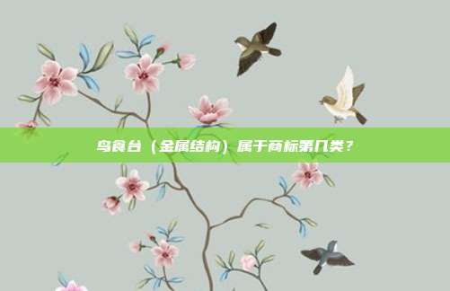 鸟食台(金属结构)属于商标第几类?