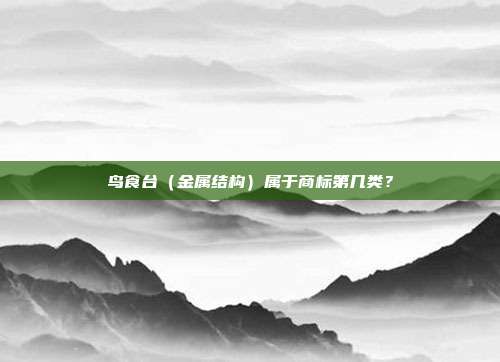 鸟食台（金属结构）属于商标第几类？