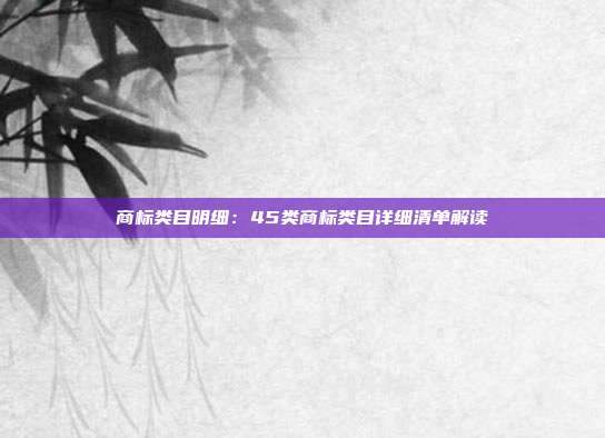 商标类目明细:45类商标类目详细清单解读