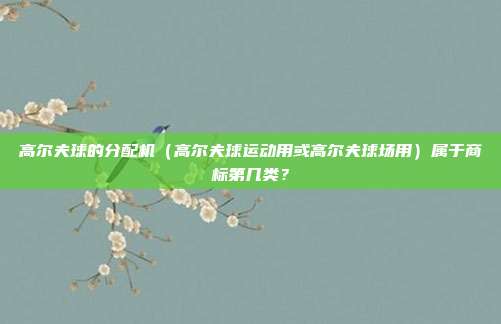 高尔夫球的分配机（高尔夫球运动用或高尔夫球场用）属于商标第几类？