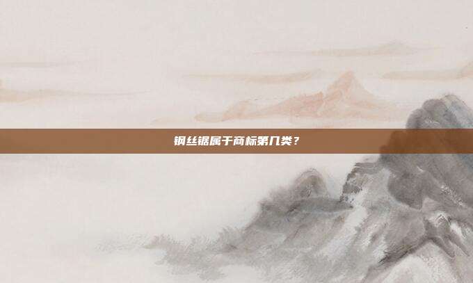 钢丝锯属于商标第几类？