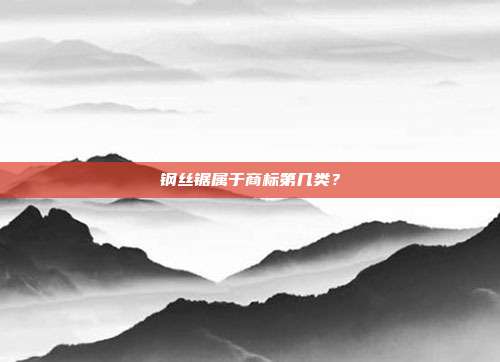 钢丝锯属于商标第几类?